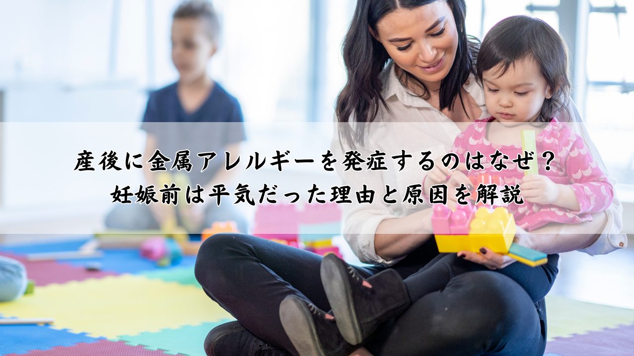 産後に金属アレルギーを発症するのはなぜ？妊娠前は平気だった理由と原因を解説
